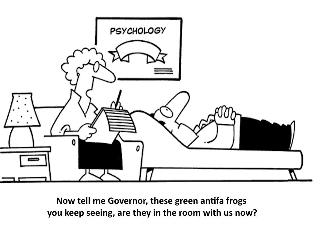 Now tell me governor, these green antifa frogs you keep seeing, are they in the room with us now?